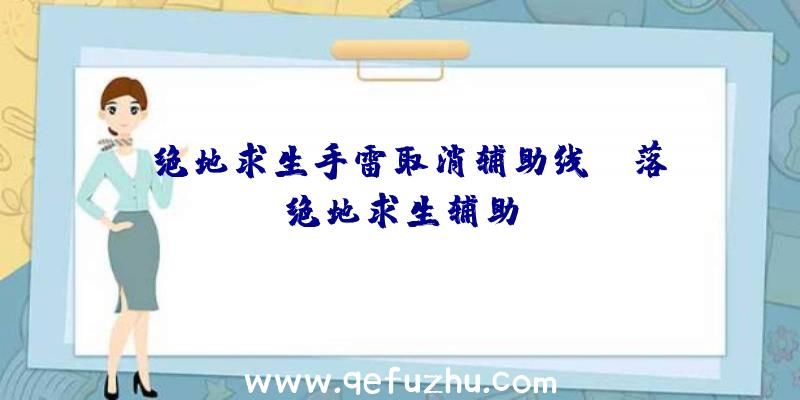 「绝地求生手雷取消辅助线」|落绝地求生辅助